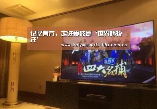 记忆有方,走进爱彼德‘世界杯投注’(图3) 世界杯投注