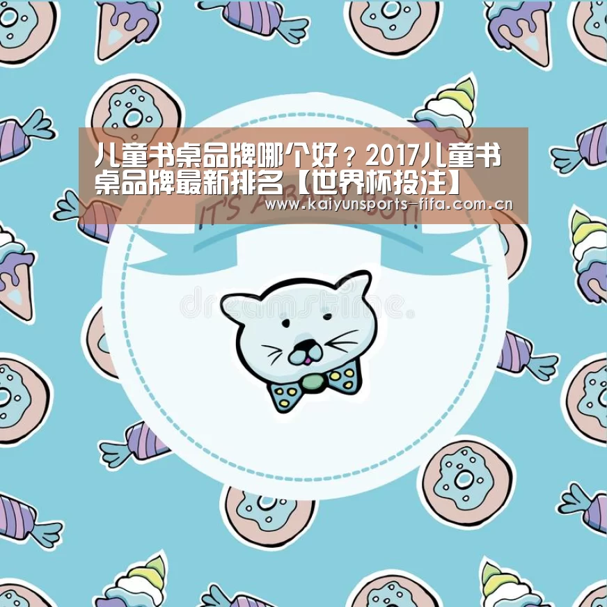 儿童书桌品牌哪个好？2017儿童书桌品牌